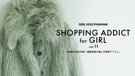 SHOPPING ADDICT for GIRL vol.11 本格的な寒さ到来！ 編集部員が選んだ防寒アイテム。