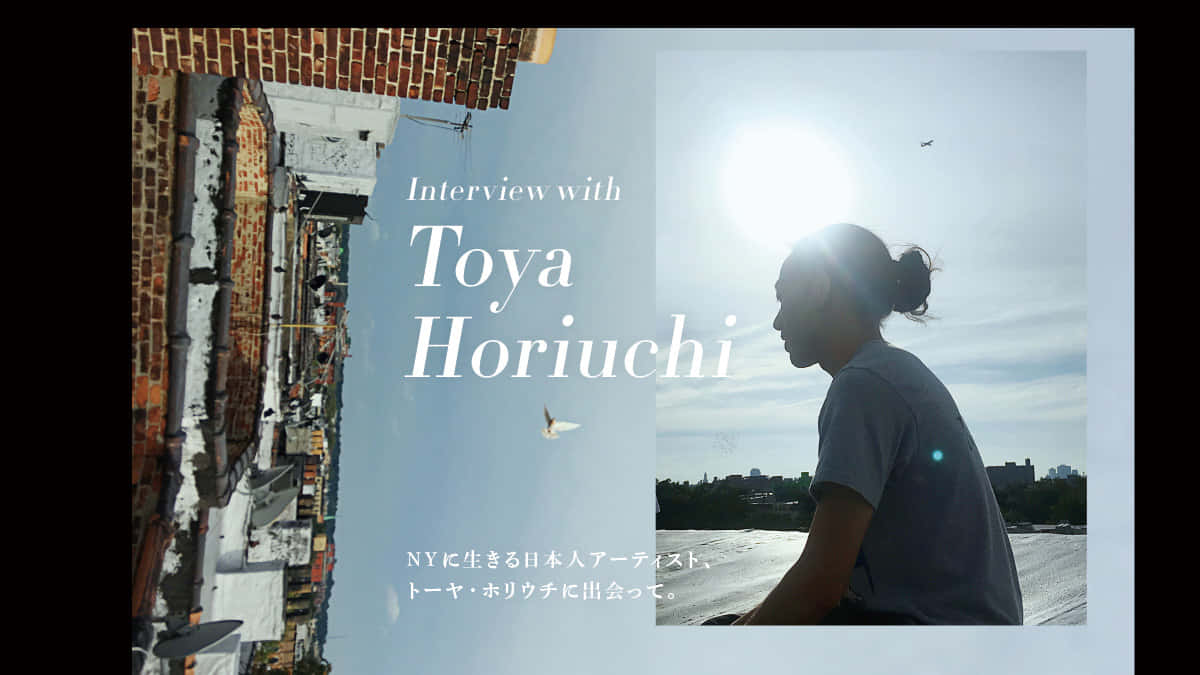 NYに生きる日本人アーティスト、トーヤ・ホリウチに出会って。