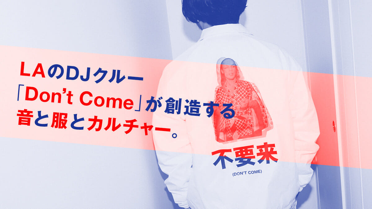 LAのDJクルー「Don’t Come」が創造する音と服とカルチャー。