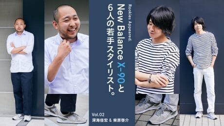 Rookies Appeared. New Balance X-90と6人の若手スタイリスト。 Vol.02 深海佳宏 & 柴原啓介