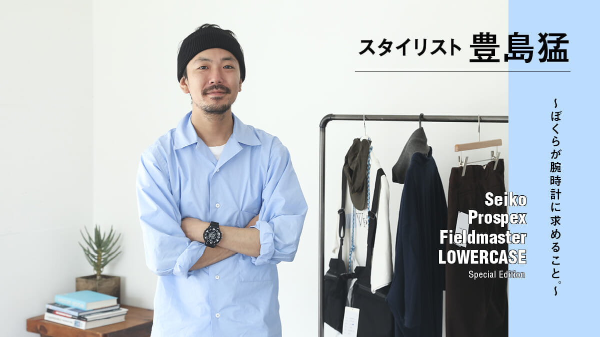 Takeru Toyoshima, Stylist - What we want in a watch . ~