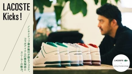LACOSTE Kicks！ 藤井隆行が語るラコステ。コラボアイテムの誕生秘話とスニーカーの魅力。