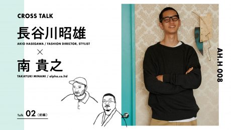 【AH.H】 長谷川昭雄 × 南貴之 Talk 02（前編）
