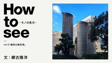 How to see -モノの見方-VOL.5 梅田の換気塔。文：郷古隆洋