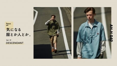 【AH.H】Focus on 気になる服とか人とか。 Vol.19 DESCENDANT