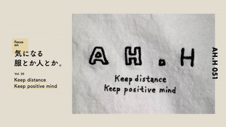 【AH.H】気になる服とか人とか。 Vol.20 Keep distance Keep positive mind