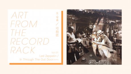 ART FROM THE RECORD RACK Vol.07：Led Zeppelin / In Through The Out Door （1979） 文・写真：弓削匠