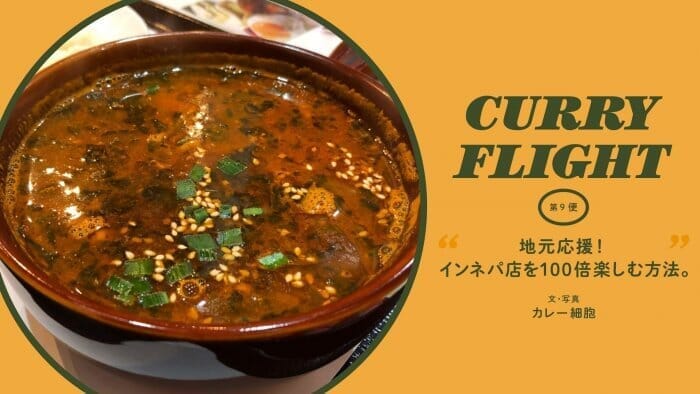 Curry Flight 第9便：地元応援！インネパ店を100倍楽しむ方法。 文・写真：カレー細胞