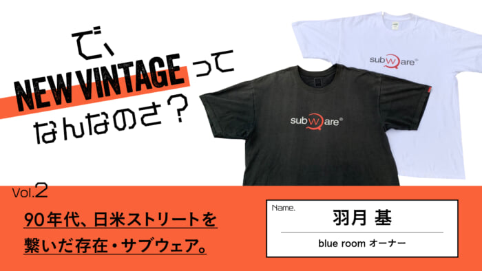 連載【で、NEW VINTAGEってなんなのさ？】Vol.2 90年代、日米ストリートを繋いだ存在・サブウェア。