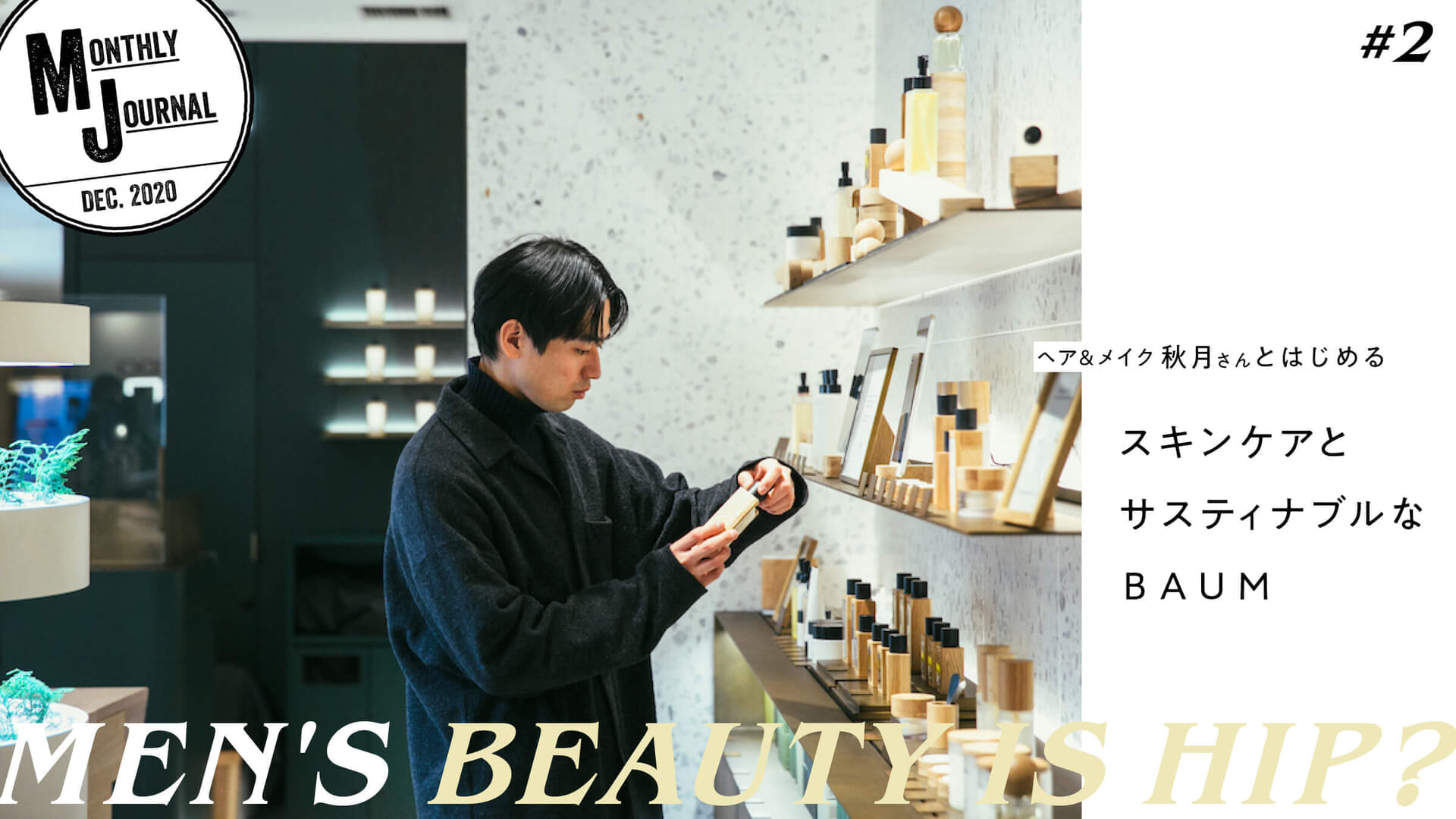 MEN’S BEAUTY IS HIP?. vol.2ヘア&メイク秋月さんとはじめる、 スキンケアとサスティナブルなBAUM。