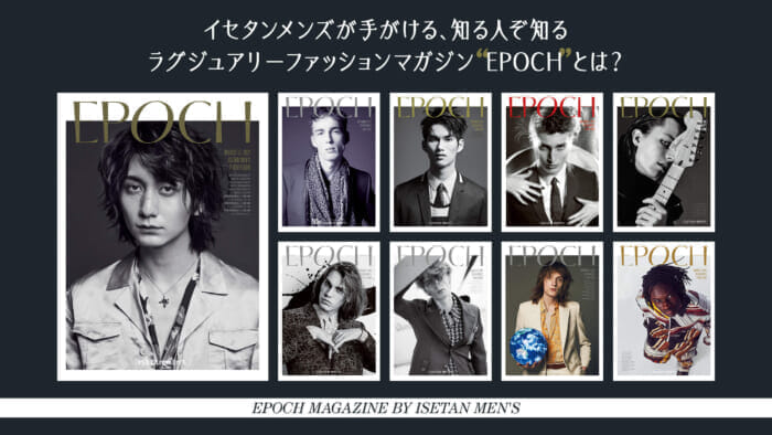 イセタンメンズが手がける、知る人ぞ知るラグジュアリーファッションマガジン “EPOCH” とは？