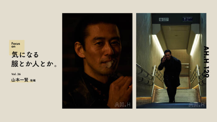 【AH.H】気になる服とか人とか。  Vol.36 俳優 山本一賢（後編）