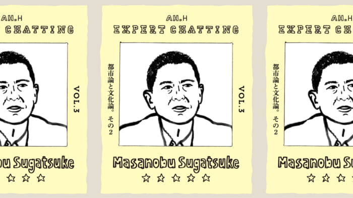 【AH.H】EXPERT CHATTING vol.3 菅付雅信 都市論と文化論。その２