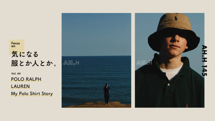 【AH.H】気になる服とか人とか。 Vol.44 POLO RALPH LAUREN My Polo shirt Story