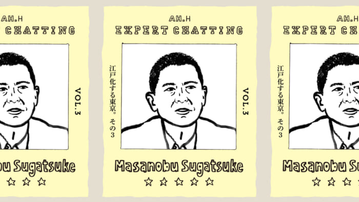 【AH.H】EXPERT CHATTING vol.3 菅付雅信 江戸化する東京。その3