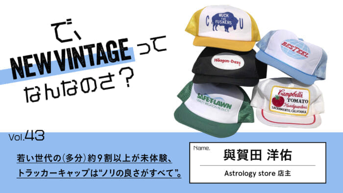 So, What is NEW VINTAGE? Vol.43 More than 90% of the younger generation (probably) has never experienced the trucker cap, and the trucker cap is all about "having a good groove.