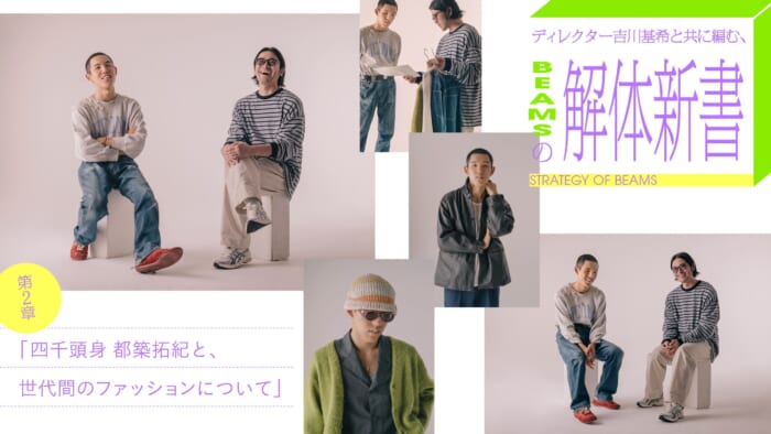ディレクター吉川基希と共に編む、 BEAMSの解体新書。 第2章「四千頭身 都築拓紀と、世代間のファッションについて」