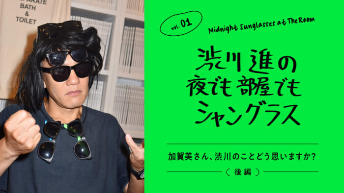 渋川進の夜でも部屋でもシャングラス。vol.01 加賀美さん、渋川のことどう思いますか?(後編)