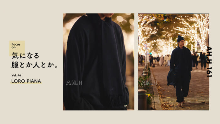 【AH.H】気になる服とか人とか。 Vol.46 LORO PIANA