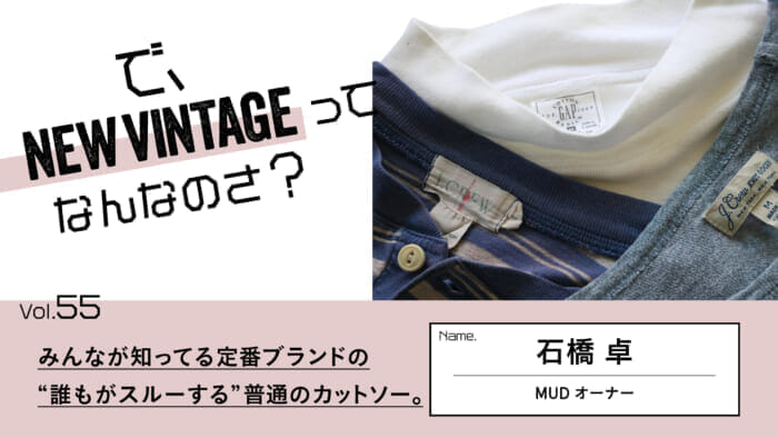 So, What is NEW VINTAGE? Vol.55 Ordinary cut-and-sewns that "everyone goes through" from a standard brand that everyone knows.