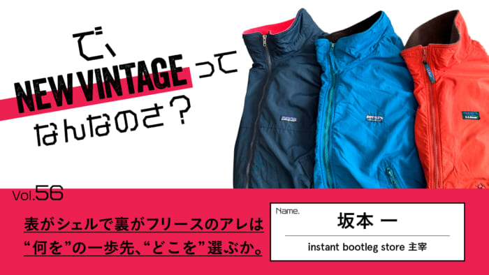 連載【で、NEW VINTAGEってなんなのさ？】Vol.56 表がシェルで裏がフリースのアレは“何を”の一歩先、“どこを”選ぶか。