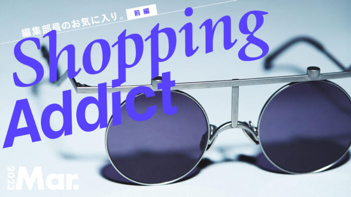 Shopping Addict 2023 Mar. 〜編集部員のお気に入り〜 前編