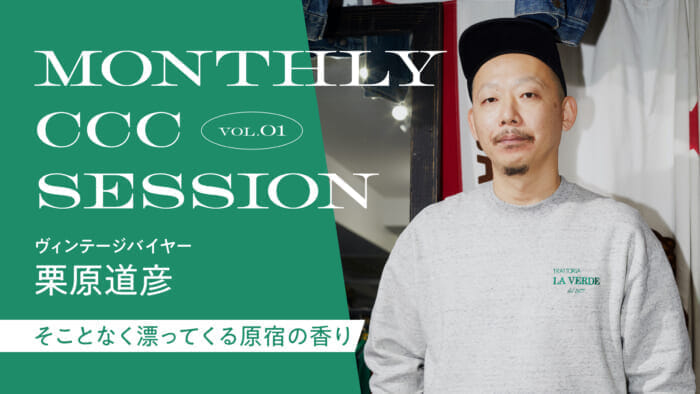 連載【MONTHLY CCC SESSION】VOL.1 栗原道彦「そことなく漂ってくる原宿の香り」