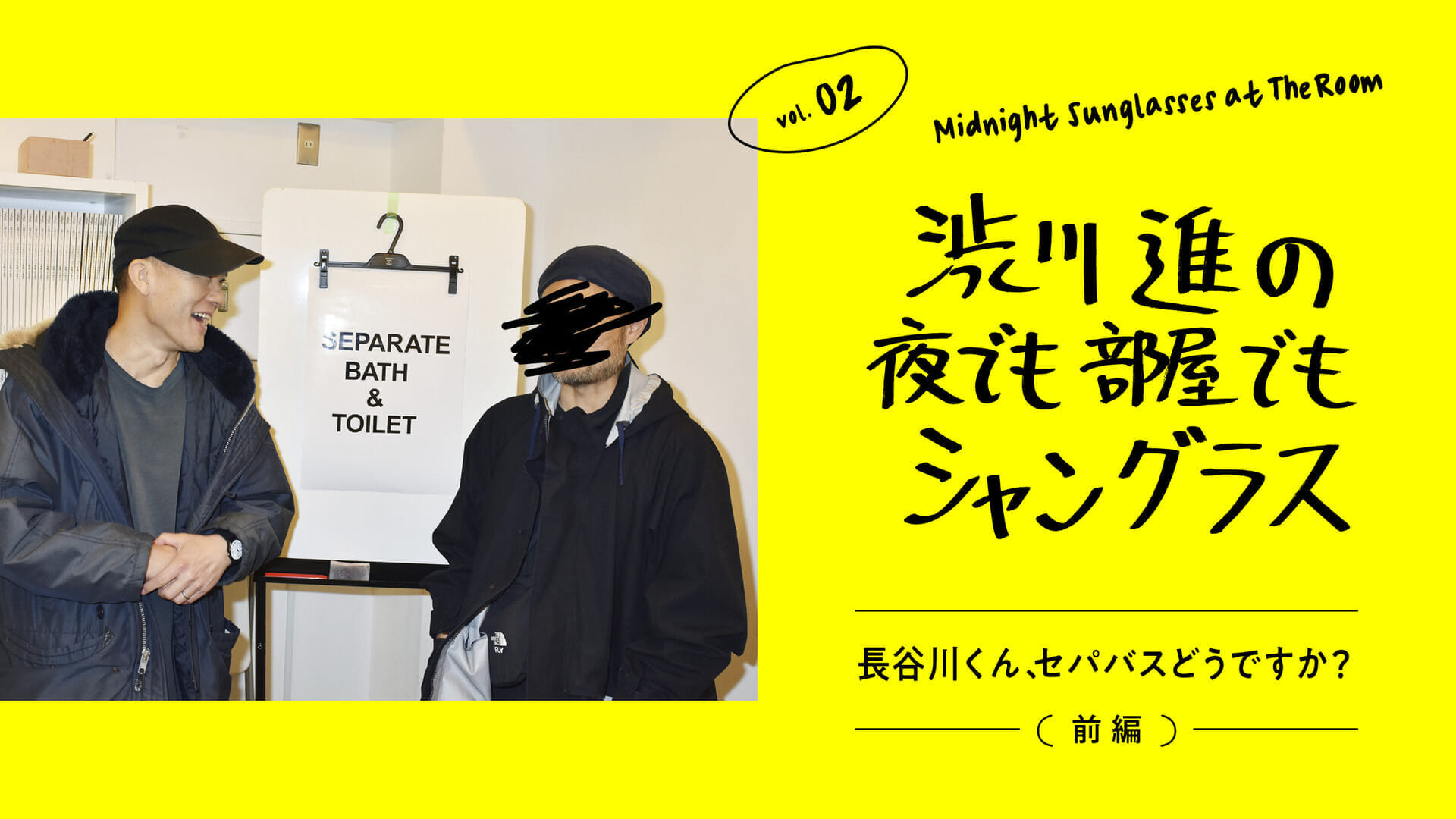 渋川進の夜でも部屋でもシャングラス。vol.02 長谷川くん、セパバスどうですか？（前編）