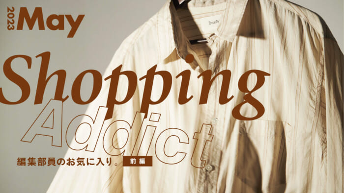 Shopping Addict 2023 May 〜編集部員のお気に入り〜 前編