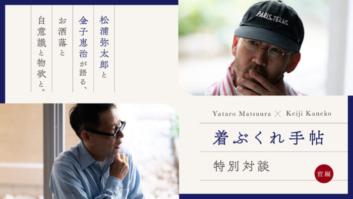 着ぶくれ手帖 特別対談 松浦弥太郎と金子恵治が語る、お洒落と自意識と物欲と。前編