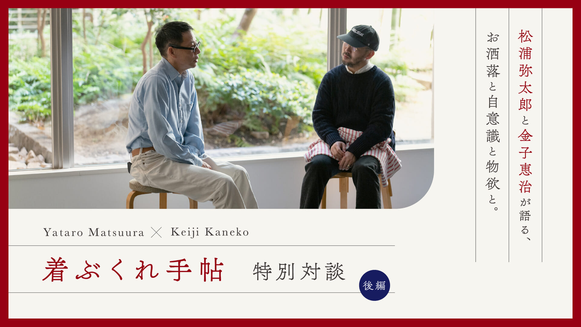 Yataro Matsuura and Keiji Kaneko talk about fashion, self-consciousness, and greed in a special conversation. Part 2