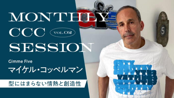 Series 【MONTHLY CCC SESSION] VOL.2 Michael Koppelman, "Unconventional Passion and Creativity"