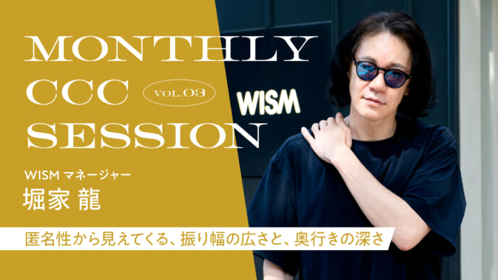 MONTHLY CCC SESSION] VOL.3 Ryu Horike (WISM): "The breadth and depth of the range that can be seen through anonymity.