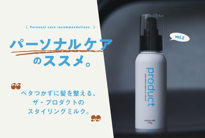 連載「パーソナルケアのススメ」Vol.2 ベタつかずに髪を整える、ザ・プロダクトのスタイリングミルク。