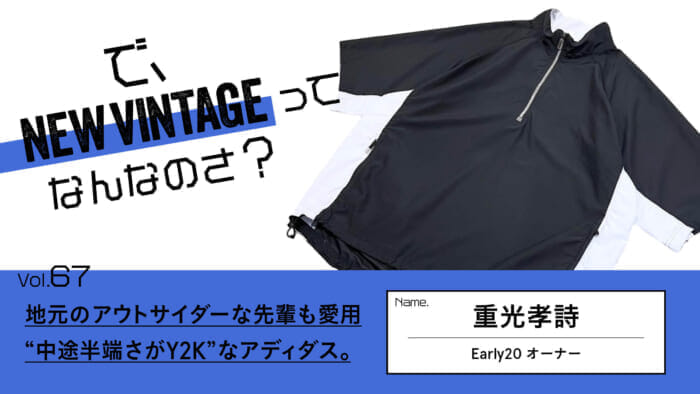 連載【で、NEW VINTAGEってなんなのさ？】Vol.67 地元のアウトサイダーな先輩も愛用 。“中途半端さがY2K”なアディダス。