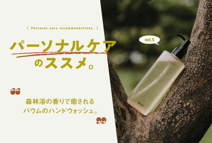 Series "Recommendations for Personal Care" Vol. 5: Baum's Aromatic Hand Wash that lathers well, moisturizes hands, and soothes with the scent of a forest bath.