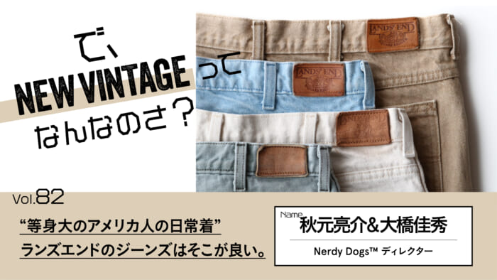 連載【で、NEW VINTAGEってなんなのさ？】Vol.82 “等身大のアメリカ人の日常着”。ランズエンドのジーンズはそこが良い。