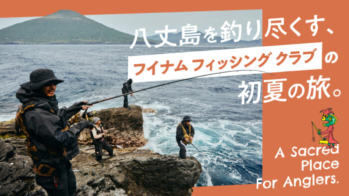 八丈島を釣り尽くす、フイナム フィッシング クラブの初夏の旅。
