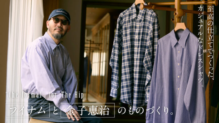 フイナムと金子恵治のものづくり。至高の仕立てでつくった、カジュアルなドレスシャツ。