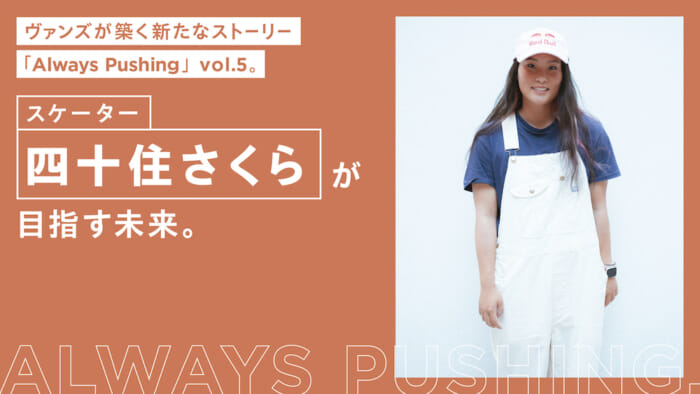 ヴァンズが築く新たなストーリー「Always Pushing」vol.4。スケーター四十住さくらが目指す未来。