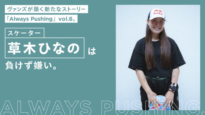 ヴァンズが築く新たなストーリー「Always Pushing」vol.5。 スケーター草木ひなのは負けず嫌い。