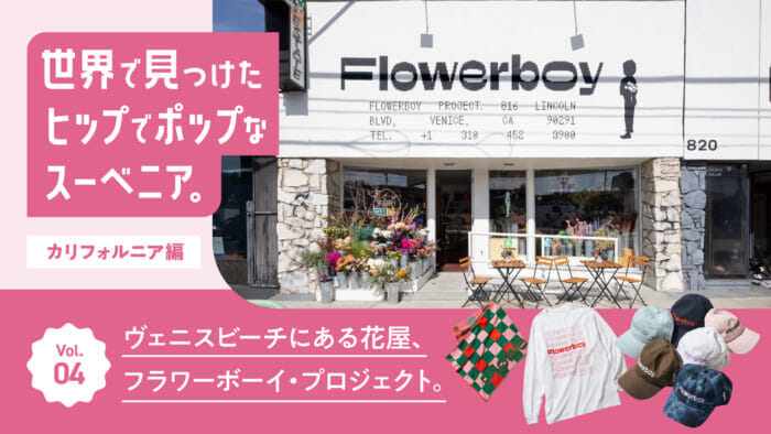 連載【世界で見つけたヒップでポップなスーベニア。~カリフォルニア編~】Vol.4 ヴェニスビーチにある花屋、フラワーボーイ・プロジェクト。