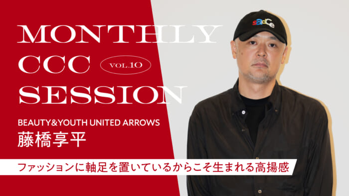 連載【MONTHLY CCC SESSION】 VOL.10 藤橋享平(BEAUTY&YOUTH UNITED ARROWS) 「ファッションに軸足を置いているからこそ生まれる高揚感」