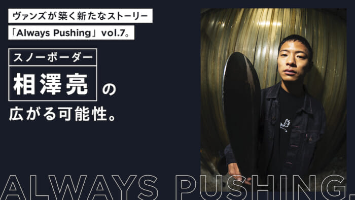 ヴァンズが築く新たなストーリー「Always Pushing」vol.7。 スノーボーダー相澤亮の広がる可能性。