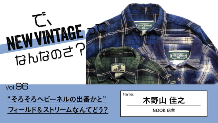 連載【で、NEW VINTAGEってなんなのさ？】Vol.96 “そろそろヘビーネルの出番かと”。フィールド＆ストリームなんてどう？