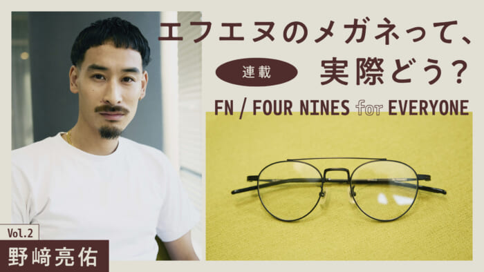 連載【エフエヌのメガネって、実際どう?】Vol.2 野﨑亮佑
