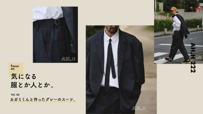 【AH.H] Clothes and people I'm interested in. vol.65 The gray suit I made with Kagame-kun.