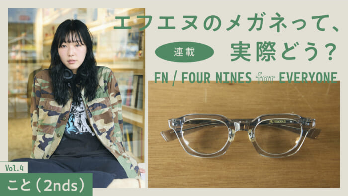 連載【エフエヌのメガネって、実際どう?】 Vol.4 こと(2nds)
