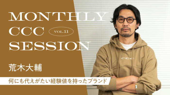 連載【MONTHLY CCC SESSION】 VOL.11 荒木大輔 「何にも代えがたい経験値を持ったブランド」
