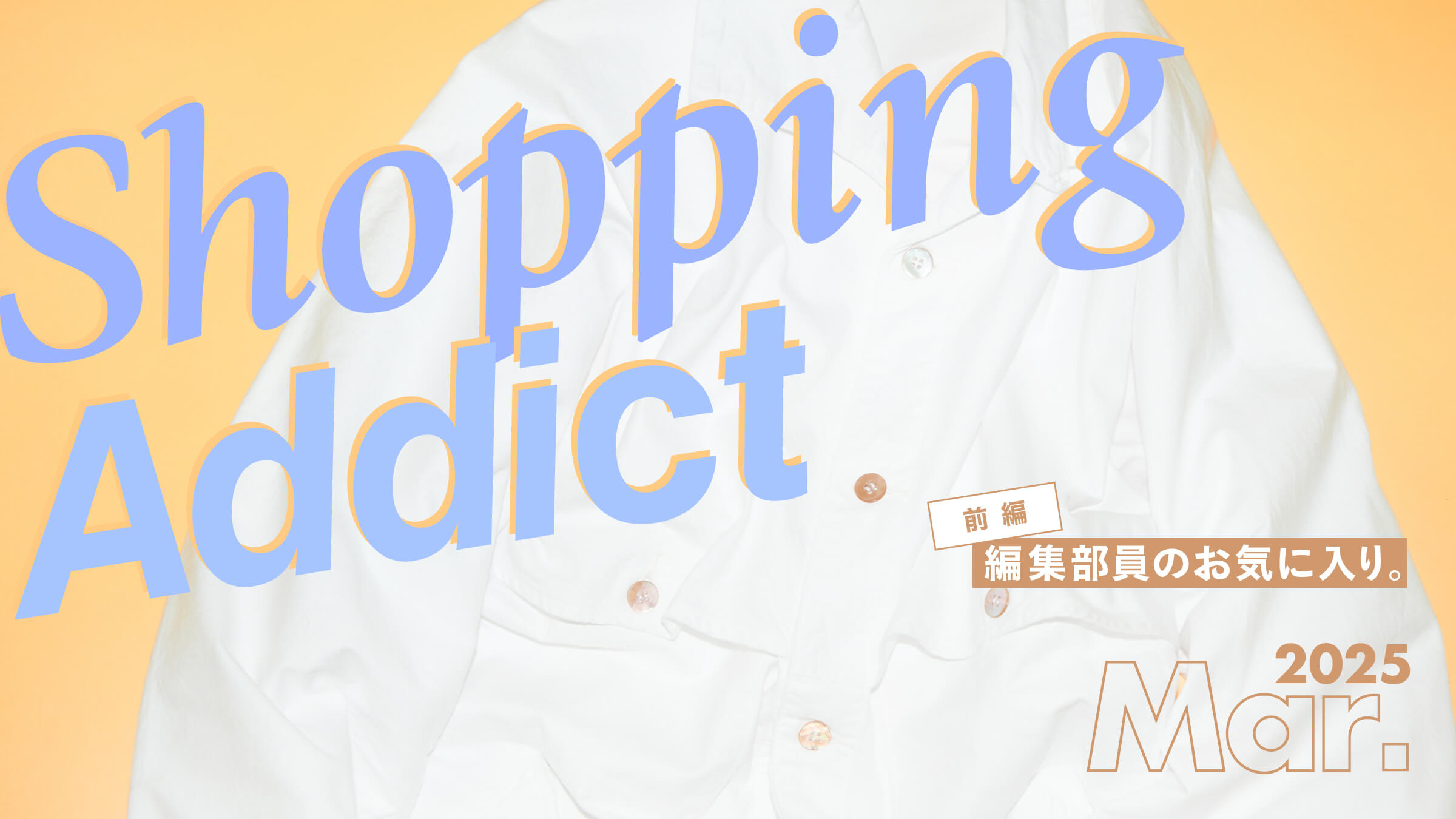 Shopping Addict 2025 Mar. 〜編集部員のお気に入り〜 前編